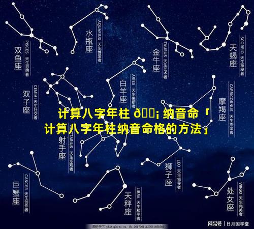 计算八字年柱 🐡 纳音命「计算八字年柱纳音命格的方法」